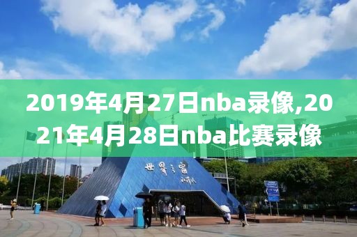 2019年4月27日nba录像,2021年4月28日nba比赛录像
