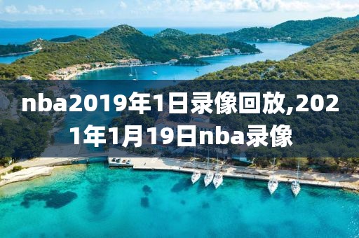nba2019年1日录像回放,2021年1月19日nba录像