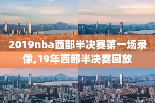 2019nba西部半决赛第一场录像,19年西部半决赛回放