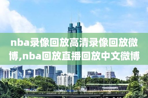 nba录像回放高清录像回放微博,nba回放直播回放中文微博