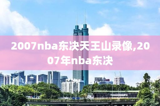 2007nba东决天王山录像,2007年nba东决