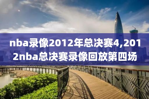 nba录像2012年总决赛4,2012nba总决赛录像回放第四场