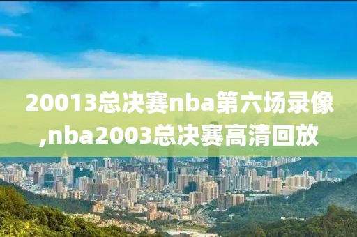 20013总决赛nba第六场录像,nba2003总决赛高清回放