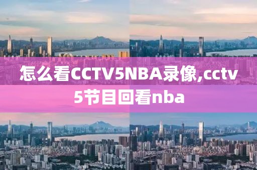 怎么看CCTV5NBA录像,cctv5节目回看nba