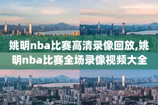 姚明nba比赛高清录像回放,姚明nba比赛全场录像视频大全