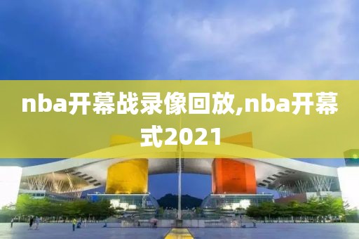 nba开幕战录像回放,nba开幕式2021