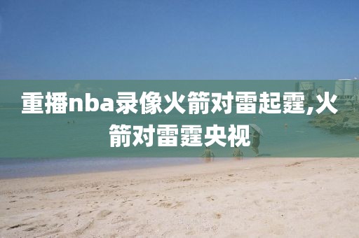 重播nba录像火箭对雷起霆,火箭对雷霆央视