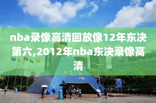 nba录像高清回放像12年东决第六,2012年nba东决录像高清