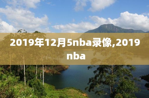 2019年12月5nba录像,2019 nba
