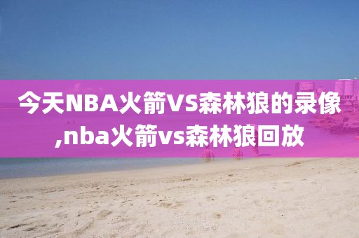 今天NBA火箭VS森林狼的录像,nba火箭vs森林狼回放