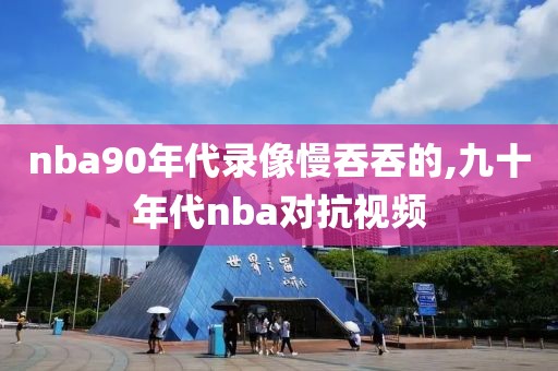 nba90年代录像慢吞吞的,九十年代nba对抗视频