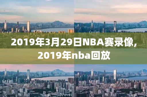 2019年3月29日NBA赛录像,2019年nba回放