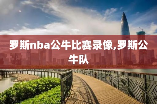 罗斯nba公牛比赛录像,罗斯公牛队