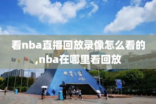 看nba直播回放录像怎么看的,nba在哪里看回放