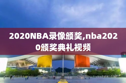 2020NBA录像颁奖,nba2020颁奖典礼视频