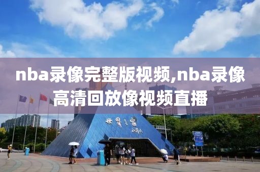 nba录像完整版视频,nba录像高清回放像视频直播