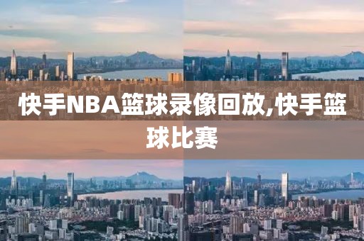 快手NBA篮球录像回放,快手篮球比赛