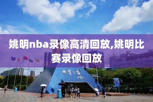 姚明nba录像高清回放,姚明比赛录像回放