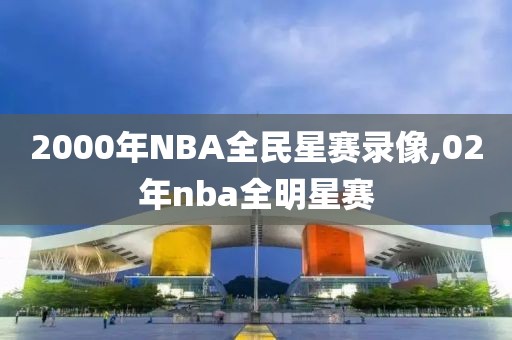 2000年NBA全民星赛录像,02年nba全明星赛