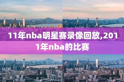 11年nba明星赛录像回放,2011年nba的比赛