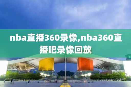 nba直播360录像,nba360直播吧录像回放