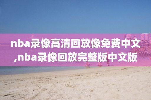 nba录像高清回放像免费中文,nba录像回放完整版中文版