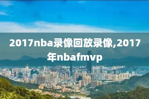 2017nba录像回放录像,2017年nbafmvp