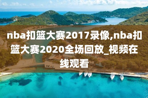 nba扣篮大赛2017录像,nba扣篮大赛2020全场回放_视频在线观看
