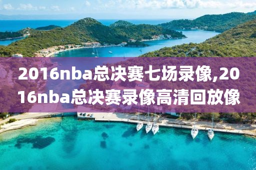 2016nba总决赛七场录像,2016nba总决赛录像高清回放像