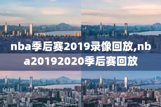nba季后赛2019录像回放,nba20192020季后赛回放
