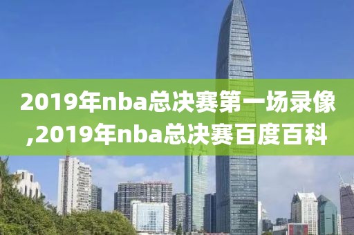 2019年nba总决赛第一场录像,2019年nba总决赛百度百科