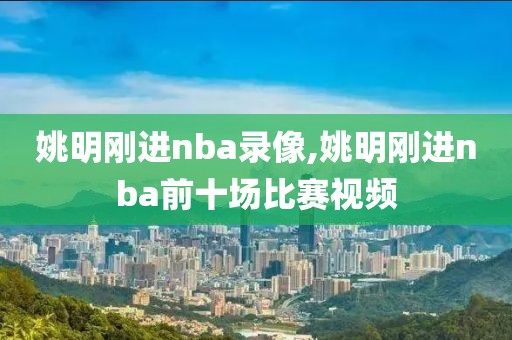 姚明刚进nba录像,姚明刚进nba前十场比赛视频
