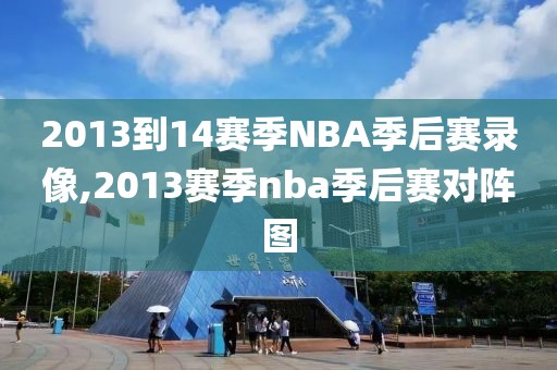 2013到14赛季NBA季后赛录像,2013赛季nba季后赛对阵图