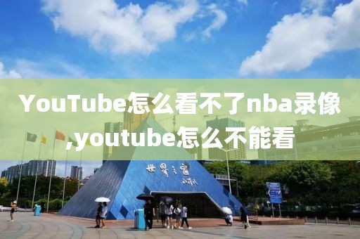 YouTube怎么看不了nba录像,youtube怎么不能看