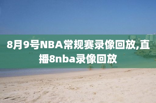 8月9号NBA常规赛录像回放,直播8nba录像回放