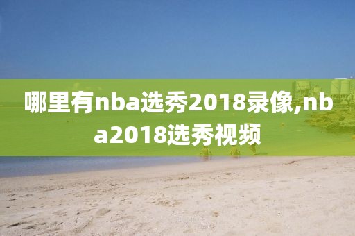 哪里有nba选秀2018录像,nba2018选秀视频