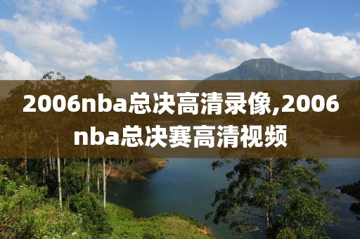 2006nba总决高清录像,2006nba总决赛高清视频