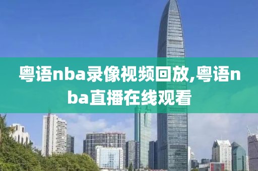 粤语nba录像视频回放,粤语nba直播在线观看