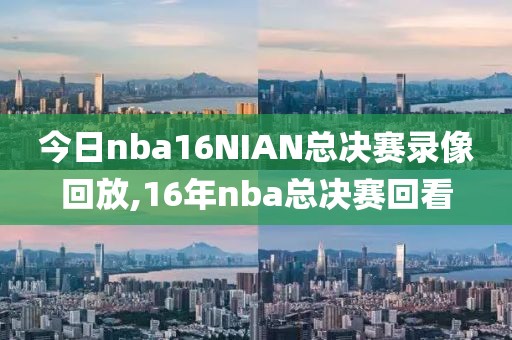 今日nba16NIAN总决赛录像回放,16年nba总决赛回看