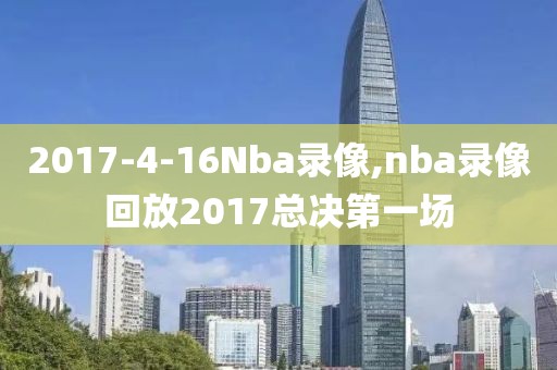 2017-4-16Nba录像,nba录像回放2017总决第一场
