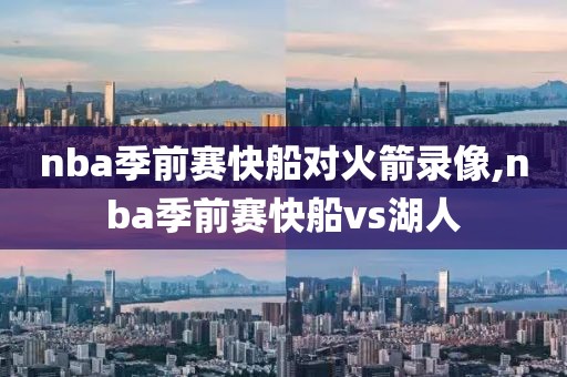 nba季前赛快船对火箭录像,nba季前赛快船vs湖人