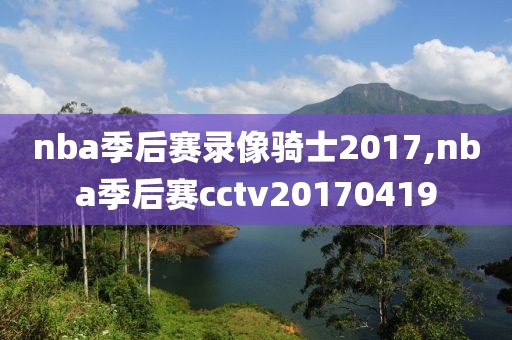 nba季后赛录像骑士2017,nba季后赛cctv20170419