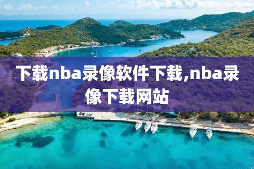 下载nba录像软件下载,nba录像下载网站