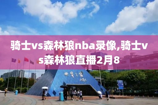 骑士vs森林狼nba录像,骑士vs森林狼直播2月8