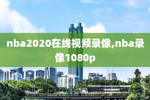 nba2020在线视频录像,nba录像1080p