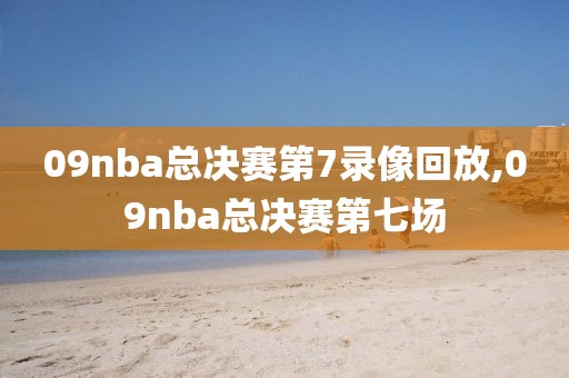 09nba总决赛第7录像回放,09nba总决赛第七场