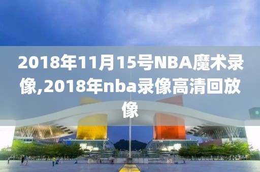 2018年11月15号NBA魔术录像,2018年nba录像高清回放像