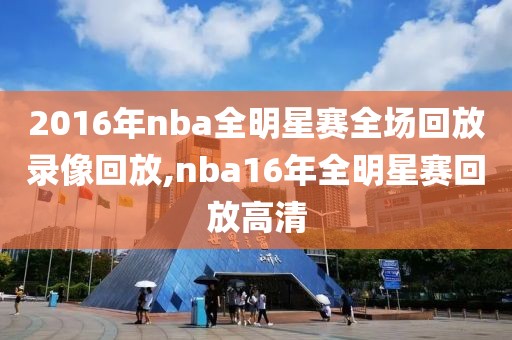 2016年nba全明星赛全场回放录像回放,nba16年全明星赛回放高清