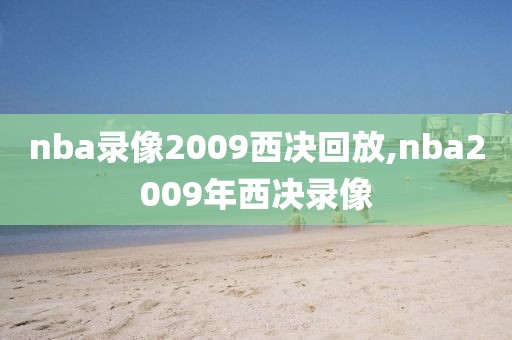nba录像2009西决回放,nba2009年西决录像
