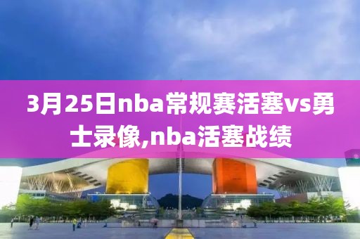 3月25日nba常规赛活塞vs勇士录像,nba活塞战绩